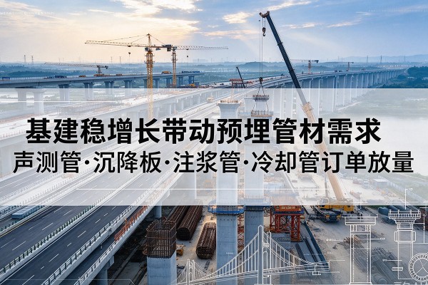 屯留基建稳增长带动预埋监测管材需求，声测管、沉降板、注浆管订单持续放量